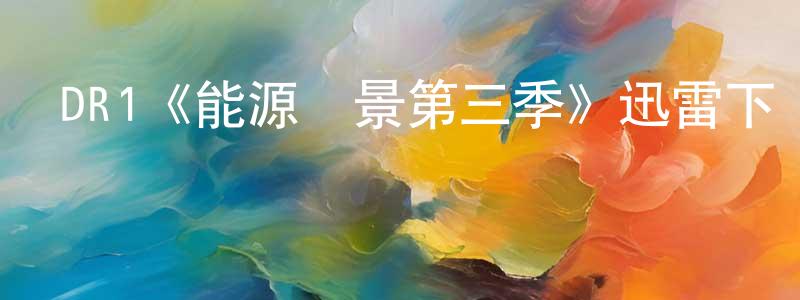 陳滿鳳發布DR1《能源錢景第三季》迅雷下載/在線觀看/百度云-犯罪/歷史載-美劇天堂